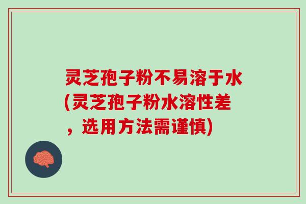 灵芝孢子粉不易溶于水(灵芝孢子粉水溶性差，选用方法需谨慎)