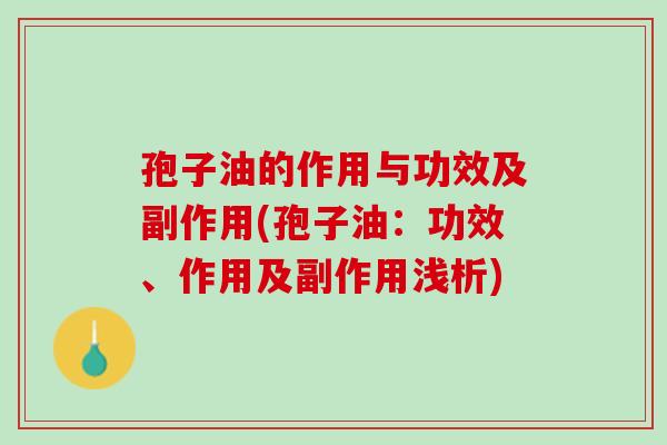 孢子油的作用与功效及副作用(孢子油：功效、作用及副作用浅析)