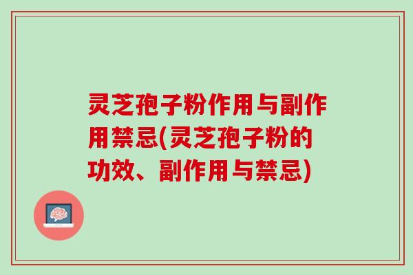 灵芝孢子粉作用与副作用禁忌(灵芝孢子粉的功效、副作用与禁忌)