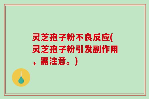 灵芝孢子粉不良反应(灵芝孢子粉引发副作用，需注意。)