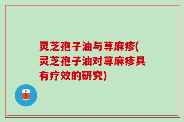 灵芝孢子油与荨麻疹(灵芝孢子油对荨麻疹具有疗效的研究)