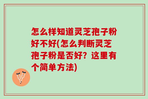 怎么样知道灵芝孢子粉好不好(怎么判断灵芝孢子粉是否好？这里有个简单方法)