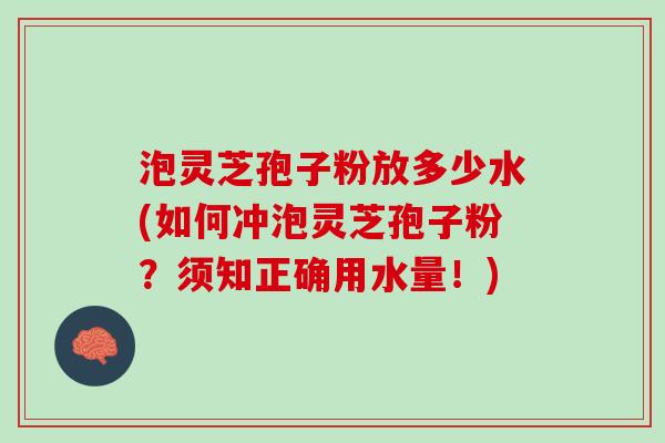 泡灵芝孢子粉放多少水(如何冲泡灵芝孢子粉？须知正确用水量！)