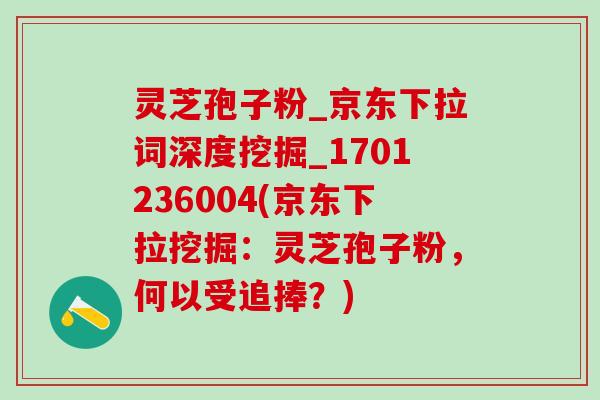 灵芝孢子粉_京东下拉词深度挖掘_1701236004(京东下拉挖掘：灵芝孢子粉，何以受追捧？)