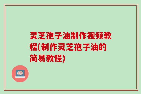 灵芝孢子油制作视频教程(制作灵芝孢子油的简易教程) 灵芝孢子油制作视频教程(制作灵芝孢子油的简易教程)