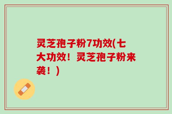 灵芝孢子粉7功效(七大功效！灵芝孢子粉来袭！)