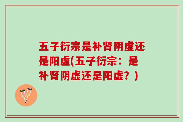 五子衍宗是补肾阴虚还是阳虚(五子衍宗：是补肾阴虚还是阳虚？)
