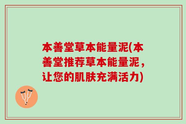 本善堂草本能量泥(本善堂推荐草本能量泥，让您的肌肤充满活力)