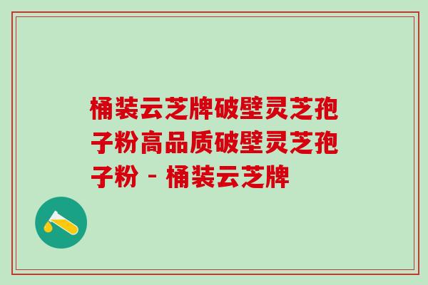 桶装云芝牌破壁灵芝孢子粉高品质破壁灵芝孢子粉 - 桶装云芝牌 桶装云芝牌破壁灵芝孢子粉高品质破壁灵芝孢子粉 - 桶装云芝牌