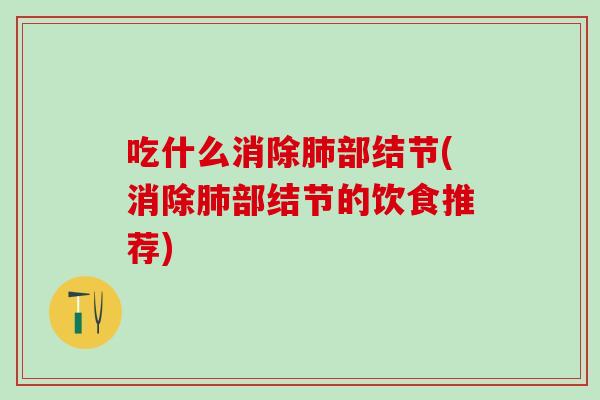 吃什么消除部结节(消除部结节的饮食推荐) 吃什么消除部结节(消除部结节的饮食推荐)