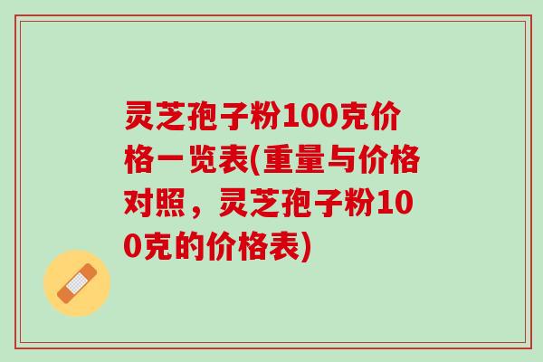 灵芝孢子粉100克价格一览表(重量与价格对照，灵芝孢子粉100克的价格表)