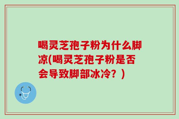 喝灵芝孢子粉为什么脚凉(喝灵芝孢子粉是否会导致脚部冰冷？)