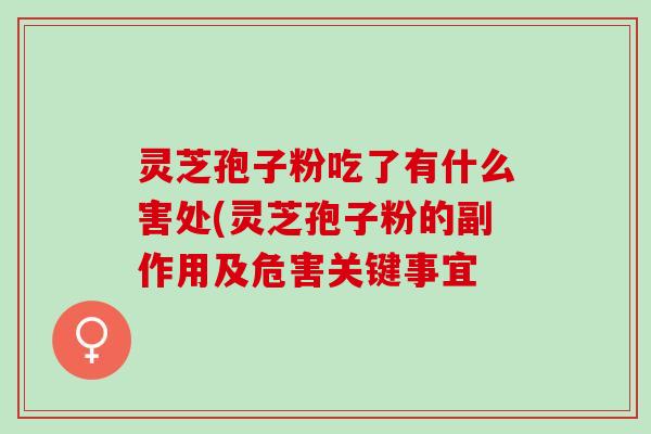 灵芝孢子粉吃了有什么害处(灵芝孢子粉的副作用及危害关键事宜
