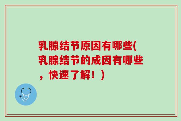乳腺结节原因有哪些(乳腺结节的成因有哪些，快速了解！)