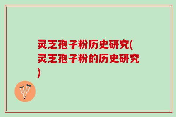 灵芝孢子粉历史研究(灵芝孢子粉的历史研究) 灵芝孢子粉历史研究(灵芝孢子粉的历史研究)