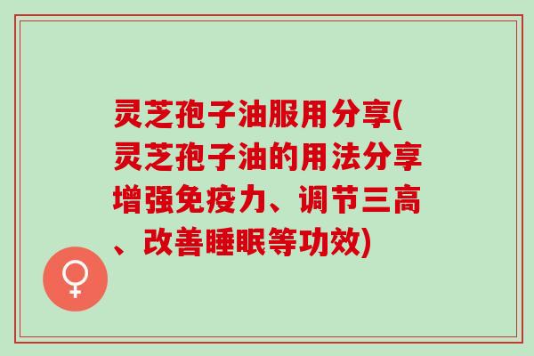 灵芝孢子油服用分享(灵芝孢子油的用法分享增强免疫力、调节、改善等功效) 灵芝孢子油服用分享(灵芝孢子油的用法分享增强免疫力、调节、改善等功效)