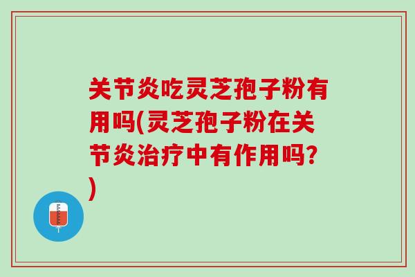 关节炎吃灵芝孢子粉有用吗(灵芝孢子粉在关节炎治疗中有作用吗？)