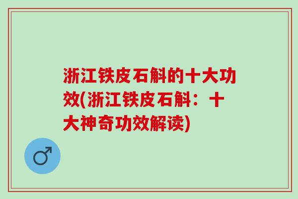 浙江铁皮石斛的十大功效(浙江铁皮石斛：十大神奇功效解读)