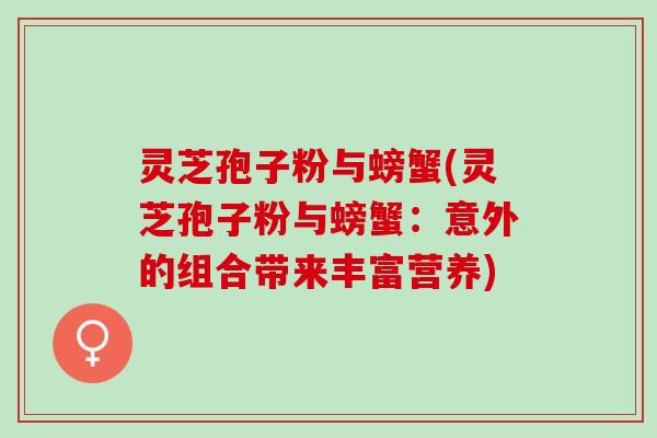 灵芝孢子粉与螃蟹(灵芝孢子粉与螃蟹：意外的组合带来丰富营养)