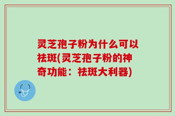 灵芝孢子粉为什么可以祛斑(灵芝孢子粉的神奇功能：祛斑大利器)