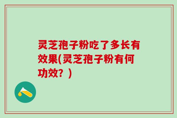 灵芝孢子粉吃了多长有效果(灵芝孢子粉有何功效？)