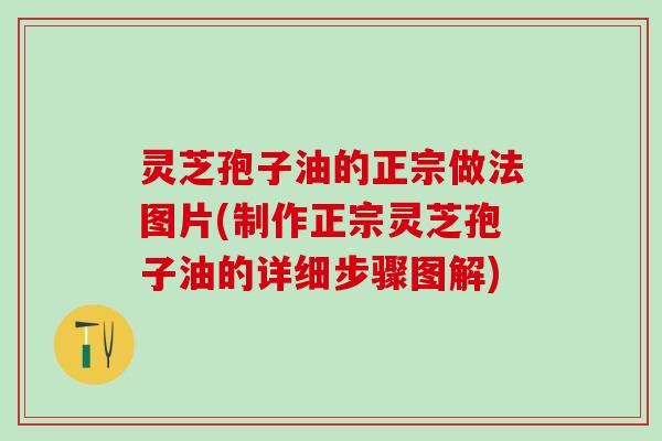 灵芝孢子油的正宗做法图片(制作正宗灵芝孢子油的详细步骤图解)