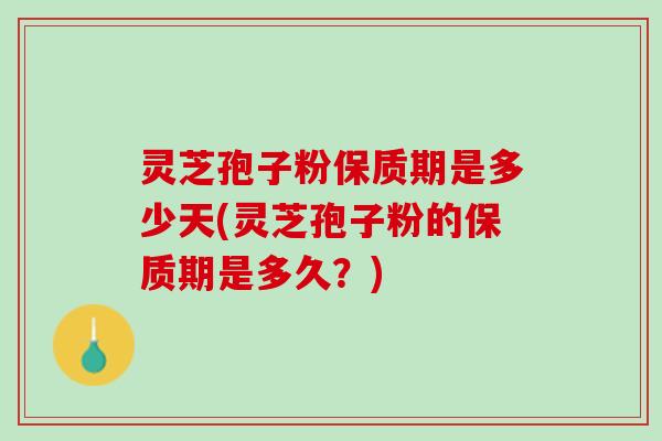 灵芝孢子粉保质期是多少天(灵芝孢子粉的保质期是多久?) 灵芝孢子粉保质期是多少天(灵芝孢子粉的保质期是多久?)