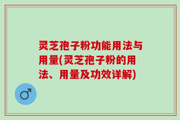 灵芝孢子粉功能用法与用量(灵芝孢子粉的用法、用量及功效详解) 灵芝孢子粉功能用法与用量(灵芝孢子粉的用法、用量及功效详解)