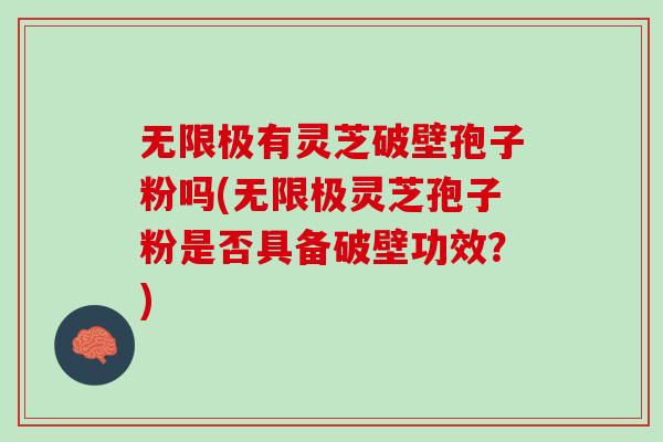 无限极有灵芝破壁孢子粉吗(无限极灵芝孢子粉是否具备破壁功效？)
