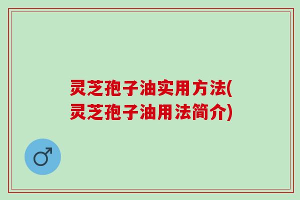 灵芝孢子油实用方法(灵芝孢子油用法简介)