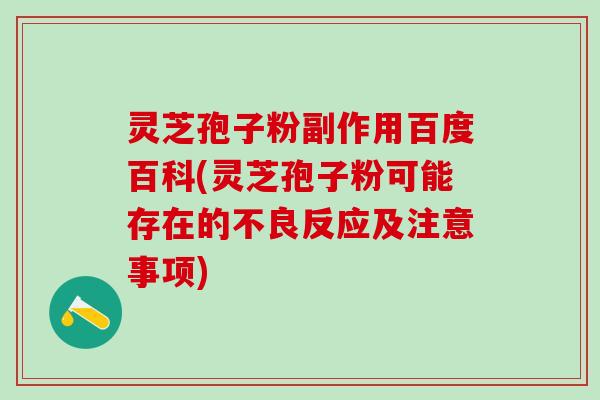 灵芝孢子粉副作用百度百科(灵芝孢子粉可能存在的不良反应及注意事项)
