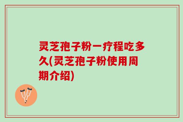 灵芝孢子粉一疗程吃多久(灵芝孢子粉使用周期介绍) 灵芝孢子粉一疗程吃多久(灵芝孢子粉使用周期介绍)