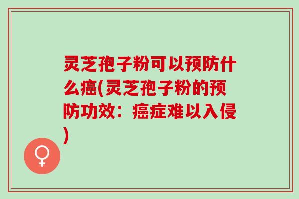 灵芝孢子粉可以什么(灵芝孢子粉的功效:症难以入侵) 灵芝孢子粉可以什么(灵芝孢子粉的功效:症难以入侵)