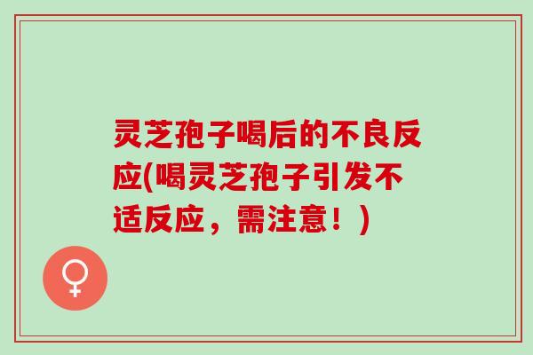 灵芝孢子喝后的不良反应(喝灵芝孢子引发不适反应，需注意！)