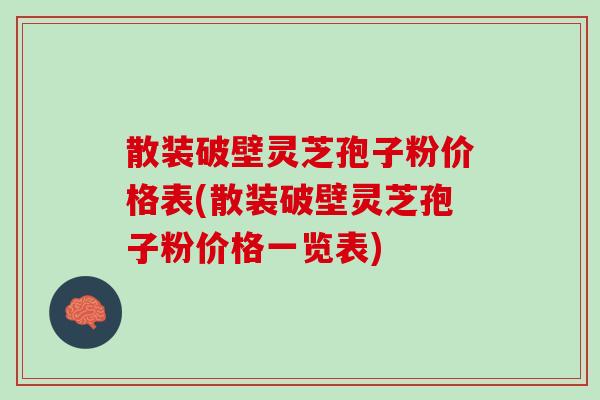 散装破壁灵芝孢子粉价格表(散装破壁灵芝孢子粉价格一览表)