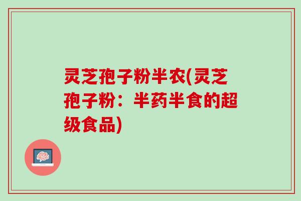 灵芝孢子粉半农(灵芝孢子粉：半药半食的超级食品)