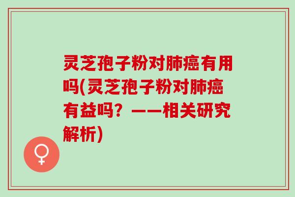 灵芝孢子粉对有用吗(灵芝孢子粉对有益吗？——相关研究解析)