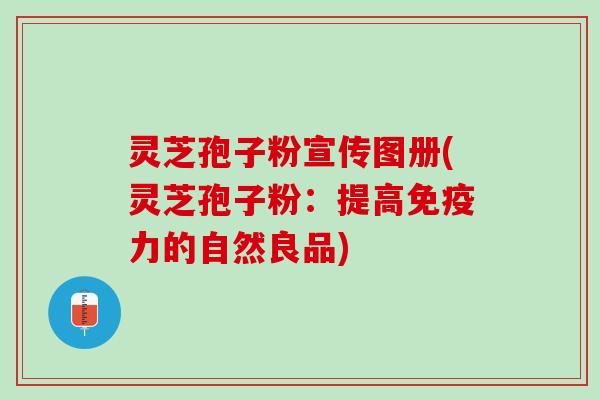 灵芝孢子粉宣传图册(灵芝孢子粉:提高免疫力的自然良品) 灵芝孢子粉宣传图册(灵芝孢子粉:提高免疫力的自然良品)
