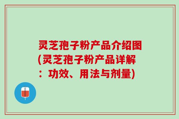 灵芝孢子粉产品介绍图(灵芝孢子粉产品详解：功效、用法与剂量)