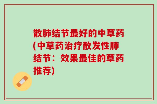散结节好的中草药(中草药散发性结节:效果佳的草药推荐) 散结节好的中草药(中草药散发性结节:效果佳的草药推荐)