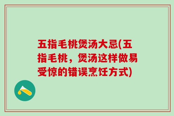五指毛桃煲汤大忌(五指毛桃，煲汤这样做易受惊的错误烹饪方式)