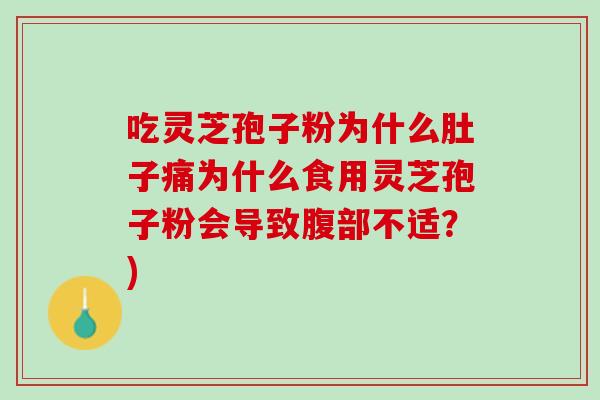 吃灵芝孢子粉为什么肚子痛为什么食用灵芝孢子粉会导致腹部不适？)