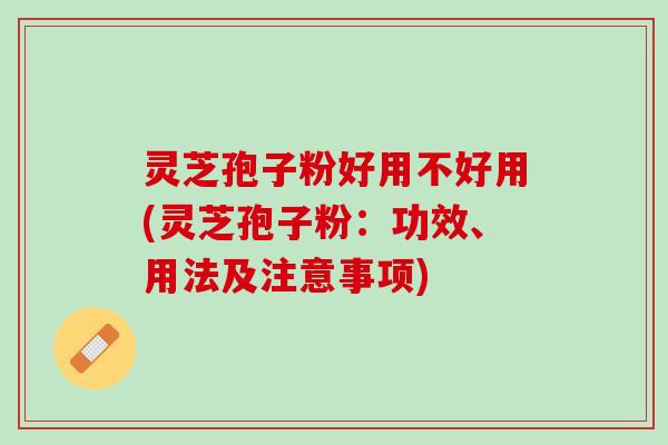 灵芝孢子粉好用不好用(灵芝孢子粉:功效、用法及注意事项) 灵芝孢子粉好用不好用(灵芝孢子粉:功效、用法及注意事项)