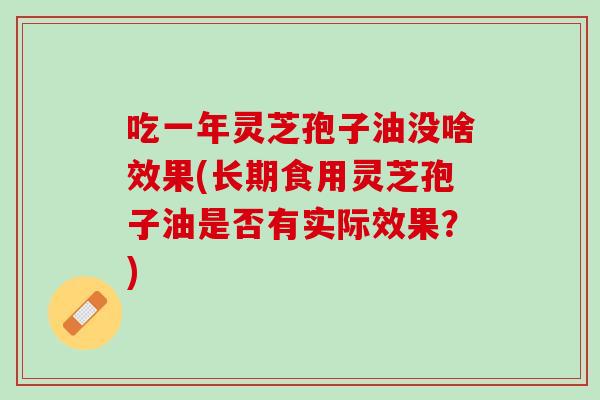 吃一年灵芝孢子油没啥效果(长期食用灵芝孢子油是否有实际效果？)
