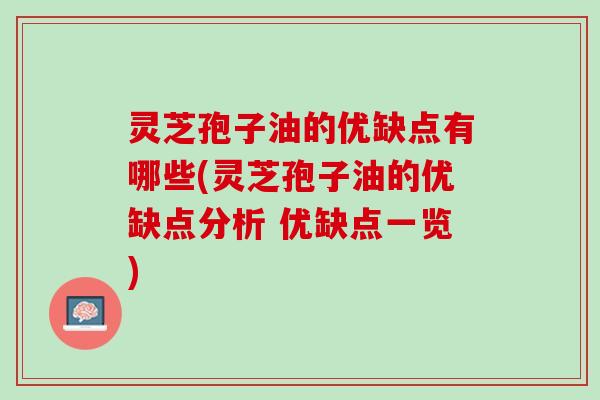灵芝孢子油的优缺点有哪些(灵芝孢子油的优缺点分析 优缺点一览)