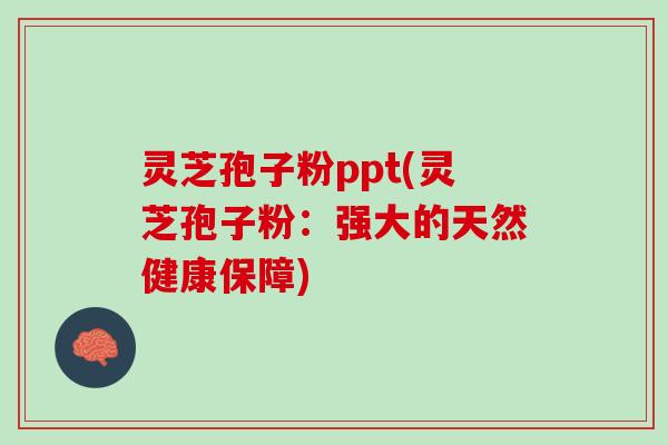 灵芝孢子粉ppt(灵芝孢子粉：强大的天然健康保障)