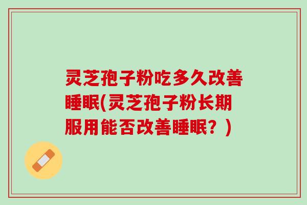 灵芝孢子粉吃多久改善睡眠(灵芝孢子粉长期服用能否改善睡眠？)