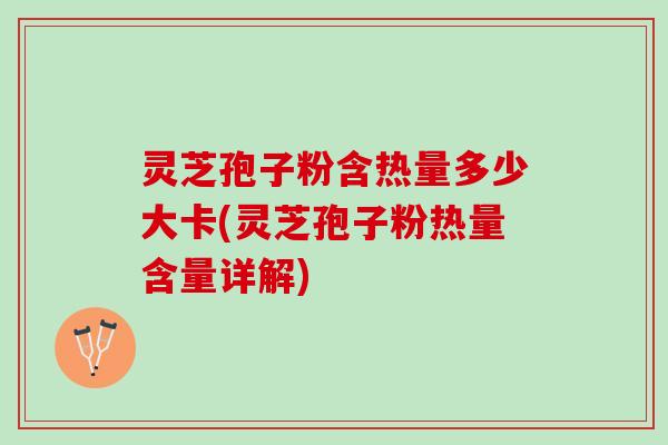 灵芝孢子粉含热量多少大卡(灵芝孢子粉热量含量详解) 灵芝孢子粉含热量多少大卡(灵芝孢子粉热量含量详解)