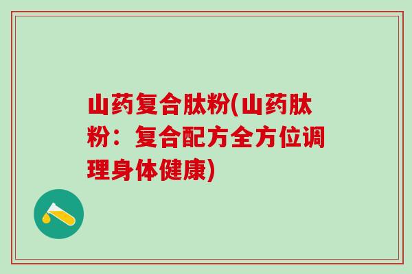 山药复合肽粉(山药肽粉：复合配方全方位调理身体健康)
