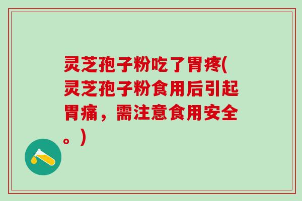 灵芝孢子粉吃了胃疼(灵芝孢子粉食用后引起胃痛，需注意食用安全。)